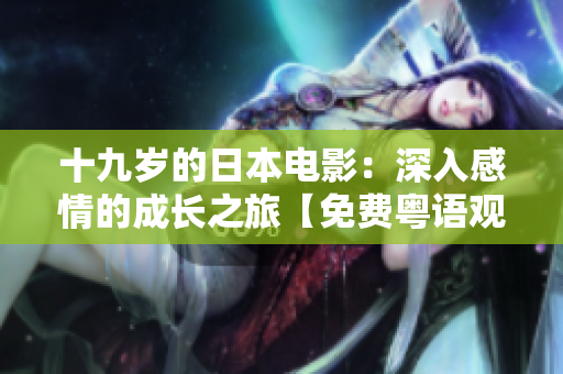 十九歲的日本電影：深入感情的成長(zhǎng)之旅【免費(fèi)粵語觀影】