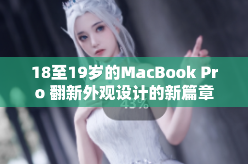 18至19歲的MacBook Pro 翻新外觀設(shè)計(jì)的新篇章