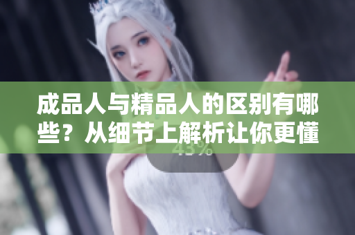 成品人與精品人的區(qū)別有哪些？從細節(jié)上解析讓你更懂得如何區(qū)分。