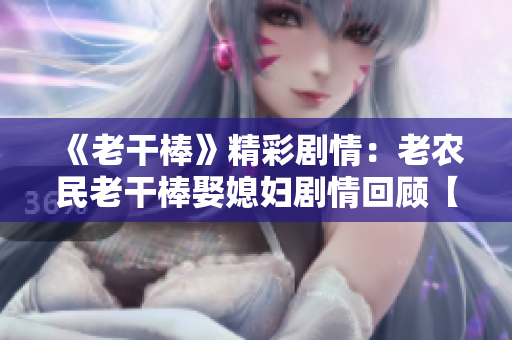 《老干棒》精彩劇情：老農(nóng)民老干棒娶媳婦劇情回顧【第幾集】