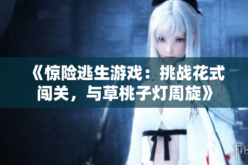 《驚險(xiǎn)逃生游戲：挑戰(zhàn)花式闖關(guān)，與草桃子燈周旋》