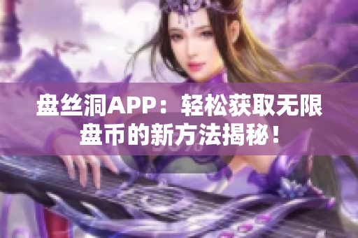 盤絲洞APP：輕松獲取無限盤幣的新方法揭秘！