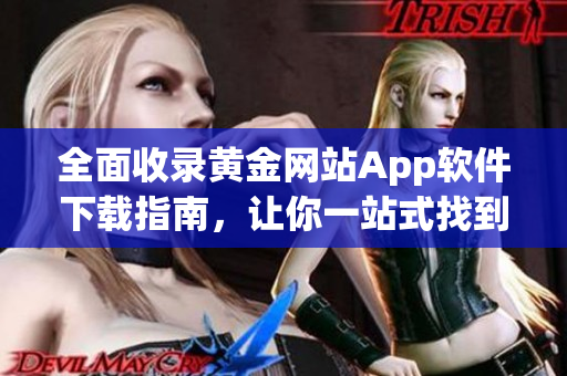 全面收錄黃金網(wǎng)站App軟件下載指南，讓你一站式找到所有應(yīng)用的最新版！