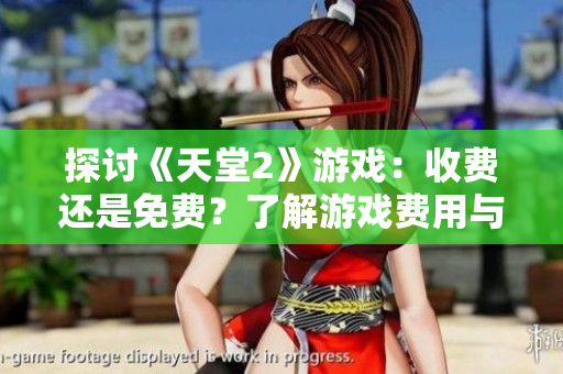 探討《天堂2》游戲：收費(fèi)還是免費(fèi)？了解游戲費(fèi)用與玩家體驗(yàn)的關(guān)系