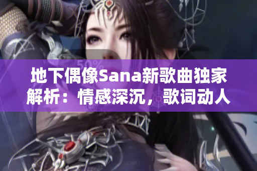 地下偶像Sana新歌曲獨(dú)家解析：情感深沉，歌詞動(dòng)人