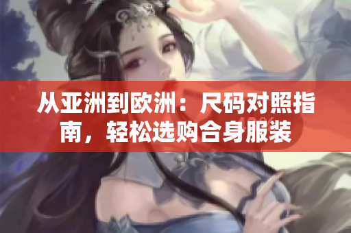 從亞洲到歐洲：尺碼對照指南，輕松選購合身服裝