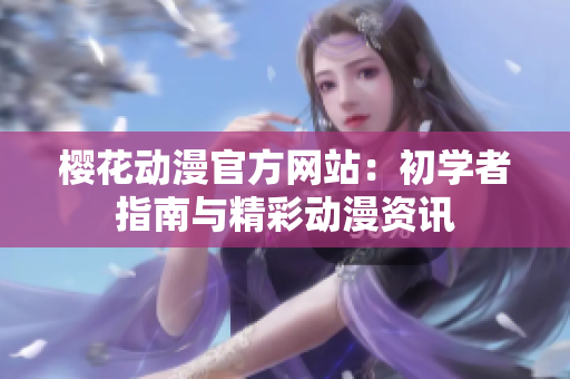 櫻花動(dòng)漫官方網(wǎng)站：初學(xué)者指南與精彩動(dòng)漫資訊