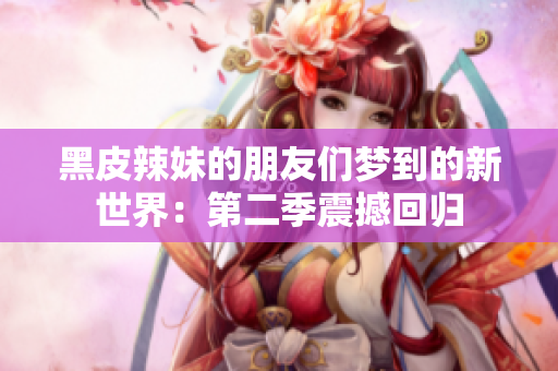 黑皮辣妹的朋友們夢(mèng)到的新世界：第二季震撼回歸
