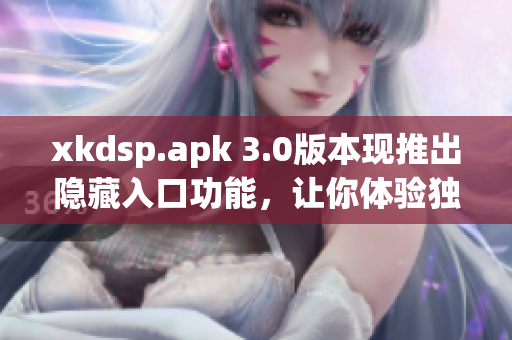 xkdsp.apk 3.0版本現(xiàn)推出隱藏入口功能，讓你體驗獨特之處