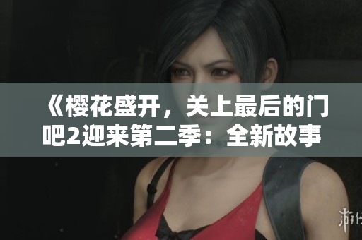 《櫻花盛開，關(guān)上最后的門吧2迎來第二季：全新故事即將展開》