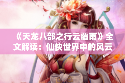 《天龍八部之行云覆雨》全文解讀：仙俠世界中的風(fēng)云變幻