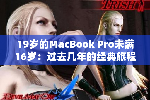 19歲的MacBook Pro未滿16歲：過去幾年的經(jīng)典旅程與未來的挑戰(zhàn)