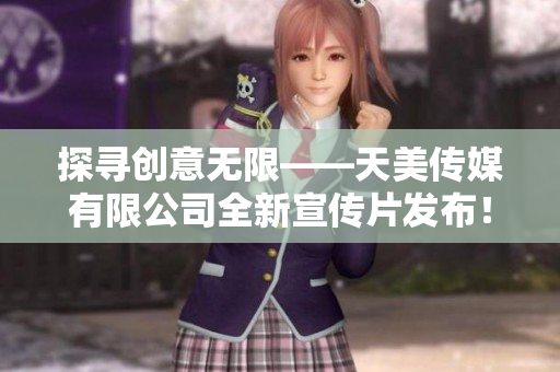 探尋創(chuàng)意無限——天美傳媒有限公司全新宣傳片發(fā)布！