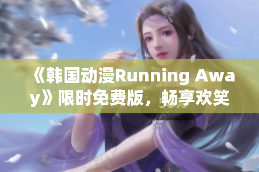 《韓國動(dòng)漫Running Away》限時(shí)免費(fèi)版，暢享歡笑冒險(xiǎn)之旅