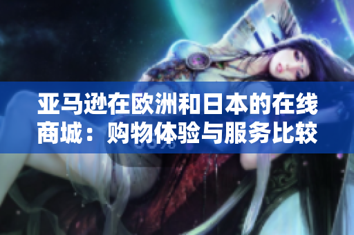 亞馬遜在歐洲和日本的在線商城：購(gòu)物體驗(yàn)與服務(wù)比較