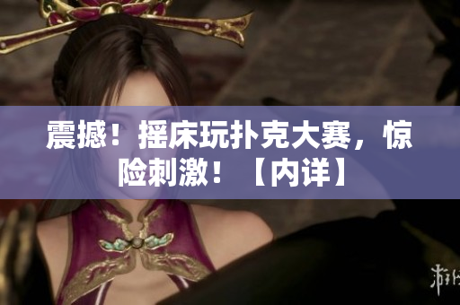 震撼！搖床玩撲克大賽，驚險刺激！【內(nèi)詳】