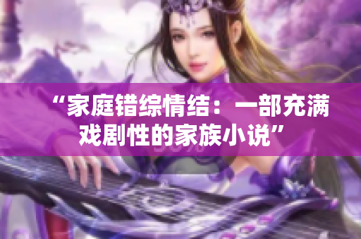 “家庭錯(cuò)綜情結(jié)：一部充滿戲劇性的家族小說(shuō)”