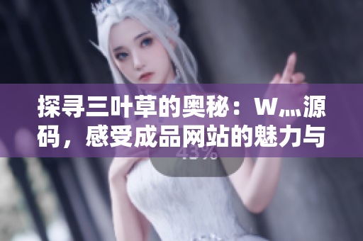 探尋三葉草的奧秘：W灬源碼，感受成品網(wǎng)站的魅力與創(chuàng)意