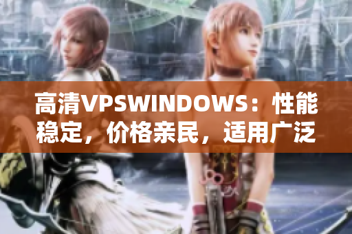 高清VPSWINDOWS：性能穩(wěn)定，價(jià)格親民，適用廣泛