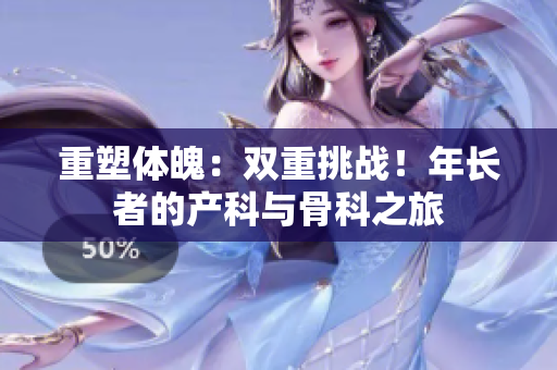 重塑體魄：雙重挑戰(zhàn)！年長者的產(chǎn)科與骨科之旅