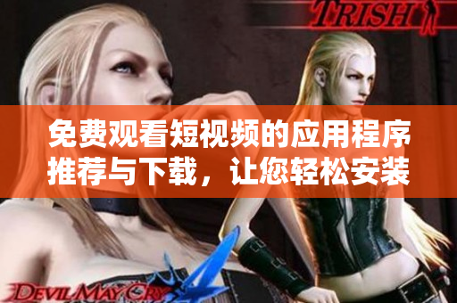 免費(fèi)觀看短視頻的應(yīng)用程序推薦與下載，讓您輕松安裝并享受豐富內(nèi)容