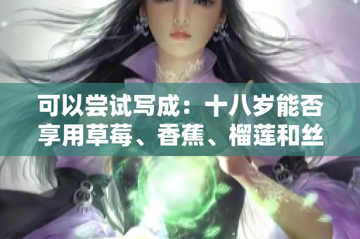 可以嘗試寫成：十八歲能否享用草莓、香蕉、榴蓮和絲瓜？