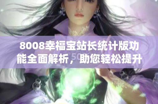 8008幸福寶站長統(tǒng)計版功能全面解析，助您輕松提升網(wǎng)站管理效率