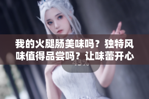 我的火腿腸美味嗎？獨特風味值得品嘗嗎？讓味蕾開心的最佳選擇