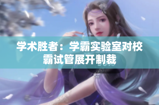 學(xué)術(shù)勝者：學(xué)霸實(shí)驗(yàn)室對(duì)校霸試管展開制裁
