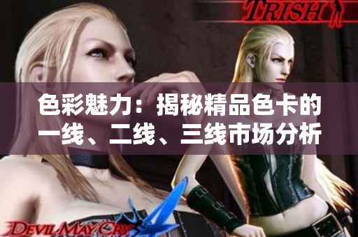 色彩魅力：揭秘精品色卡的一線、二線、三線市場(chǎng)分析