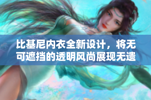 比基尼內(nèi)衣全新設(shè)計(jì)，將無可遮擋的透明風(fēng)尚展現(xiàn)無遺