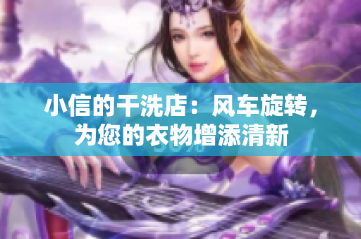 小信的干洗店：風(fēng)車(chē)旋轉(zhuǎn)，為您的衣物增添清新