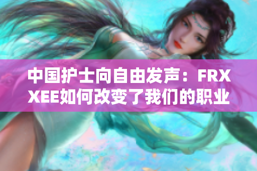 中國(guó)護(hù)士向自由發(fā)聲：FRXXEE如何改變了我們的職業(yè)生涯