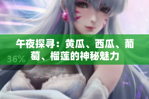 午夜探尋：黃瓜、西瓜、葡萄、榴蓮的神秘魅力