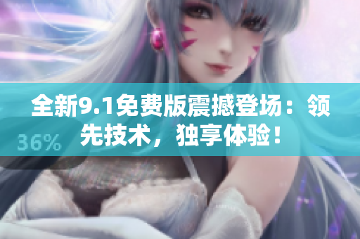 全新9.1免費(fèi)版震撼登場：領(lǐng)先技術(shù)，獨(dú)享體驗(yàn)！