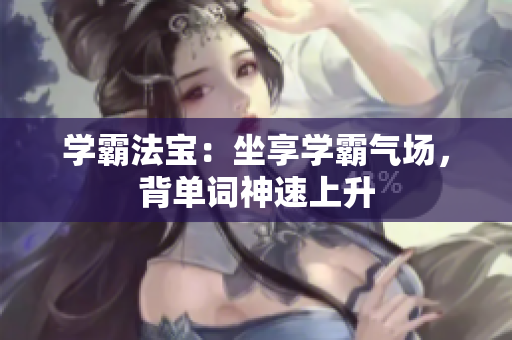 學(xué)霸法寶：坐享學(xué)霸氣場(chǎng)，背單詞神速上升