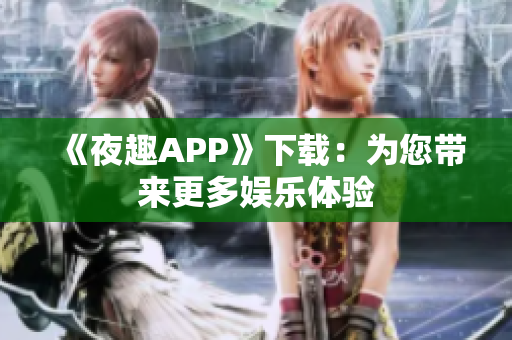 《夜趣APP》下載：為您帶來(lái)更多娛樂(lè)體驗(yàn)