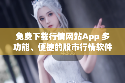免費下載行情網(wǎng)站App 多功能、便捷的股市行情軟件