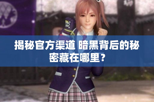 揭秘官方渠道 暗黑背后的秘密藏在哪里？