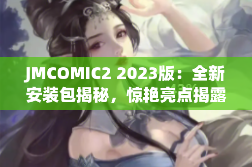 JMCOMIC2 2023版：全新安裝包揭秘，驚艷亮點(diǎn)揭露