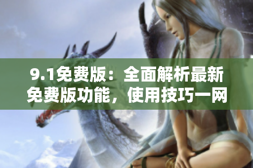 9.1免費(fèi)版：全面解析最新免費(fèi)版功能，使用技巧一網(wǎng)打盡