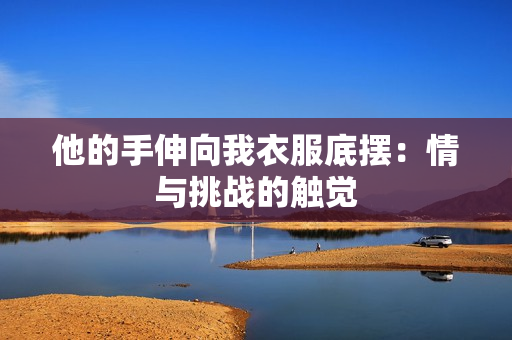 他的手伸向我衣服底擺：情與挑戰(zhàn)的觸覺(jué)