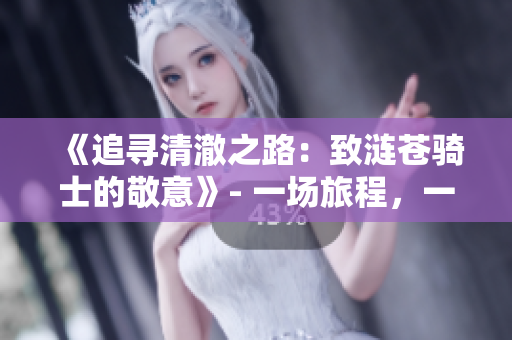 《追尋清澈之路：致漣蒼騎士的敬意》- 一場(chǎng)旅程，一份承諾。