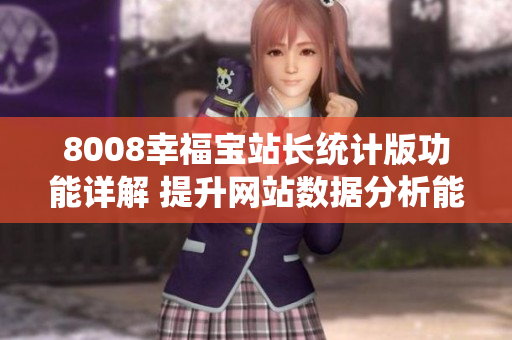 8008幸福寶站長(zhǎng)統(tǒng)計(jì)版功能詳解 提升網(wǎng)站數(shù)據(jù)分析能力