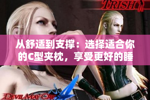 從舒適到支撐：選擇適合你的C型夾枕，享受更好的睡眠