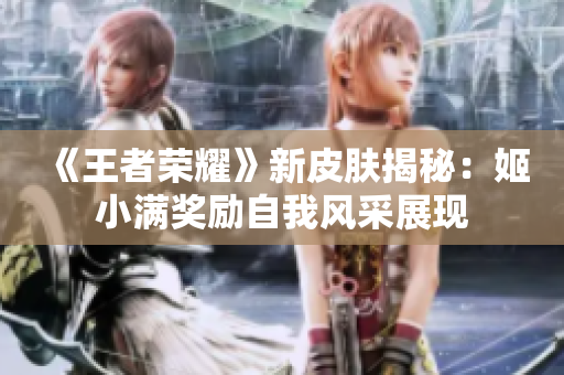 《王者榮耀》新皮膚揭秘：姬小滿獎(jiǎng)勵(lì)自我風(fēng)采展現(xiàn)
