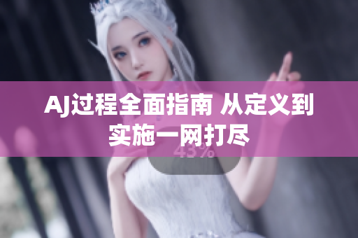 AJ過(guò)程全面指南 從定義到實(shí)施一網(wǎng)打盡