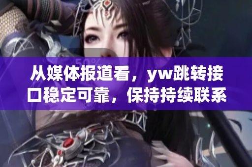 從媒體報(bào)道看，yw跳轉(zhuǎn)接口穩(wěn)定可靠，保持持續(xù)聯(lián)系的一種解析方式