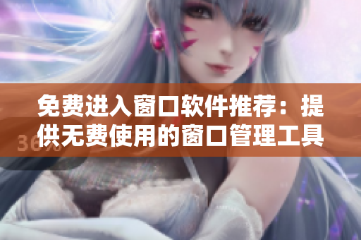 免費(fèi)進(jìn)入窗口軟件推薦：提供無(wú)費(fèi)使用的窗口管理工具