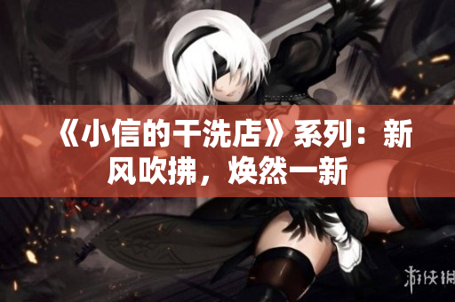 《小信的干洗店》系列：新風(fēng)吹拂，煥然一新
